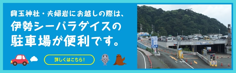 興玉神社・夫婦岩にお越しの際は、伊勢シーパラダイスの駐車場が便利です